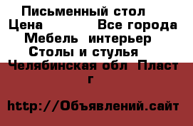 Письменный стол ! › Цена ­ 3 000 - Все города Мебель, интерьер » Столы и стулья   . Челябинская обл.,Пласт г.